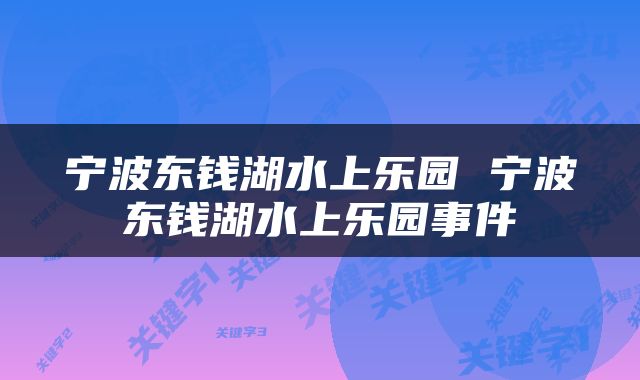 宁波东钱湖水上乐园 宁波东钱湖水上乐园事件