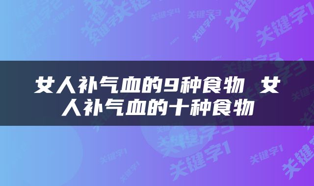 女人补气血的9种食物 女人补气血的十种食物
