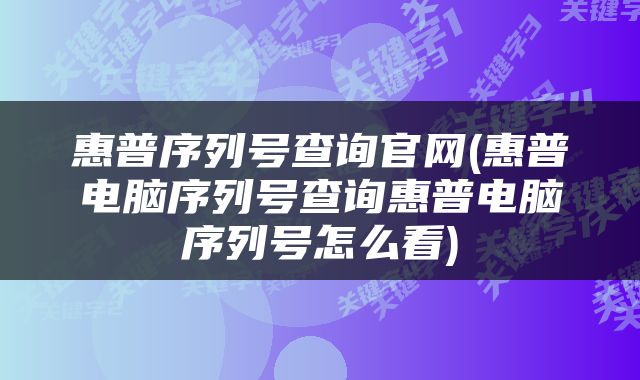 惠普序列号查询官网(惠普电脑序列号查询惠普电脑序列号怎么看)