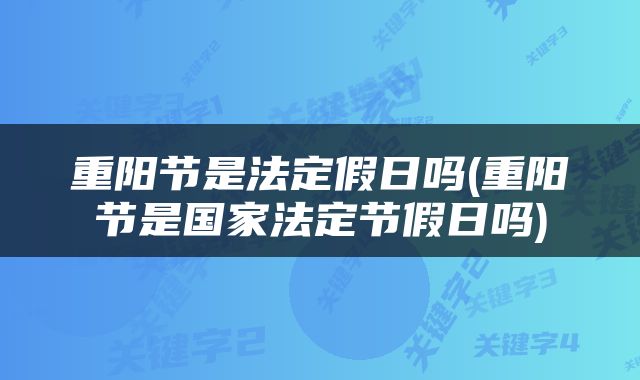 重阳节是法定假日吗(重阳节是国家法定节假日吗)