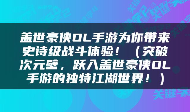 盖世豪侠OL手游为你带来史诗级战斗体验！（突破次元壁，跃入盖世豪侠OL手游的独特江湖世界！）
