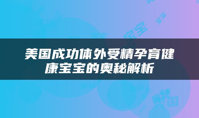 美国成功体外受精孕育健康宝宝的奥秘解析