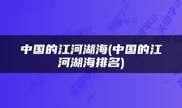 中国的江河湖海(中国的江河湖海排名)