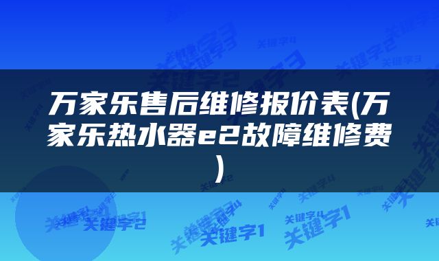 万家乐售后维修报价表(万家乐热水器e2故障维修费)