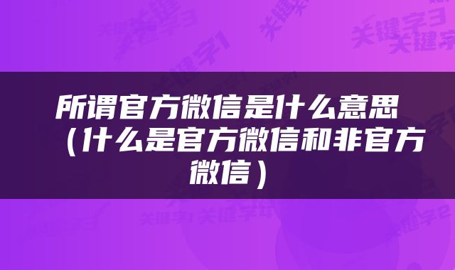 所谓官方微信是什么意思（什么是官方微信和非官方微信）