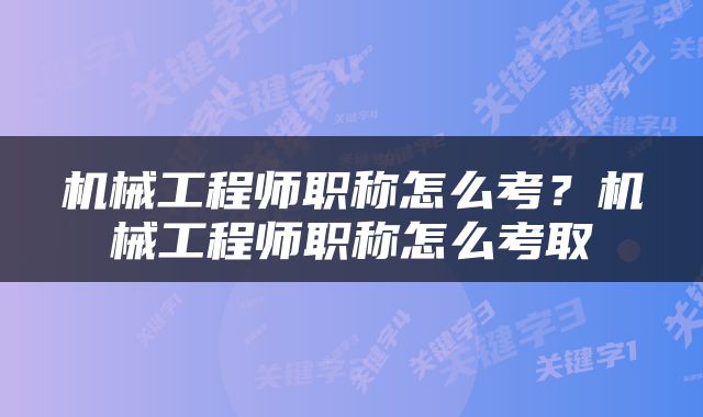 机械工程师职称怎么考？机械工程师职称怎么考取