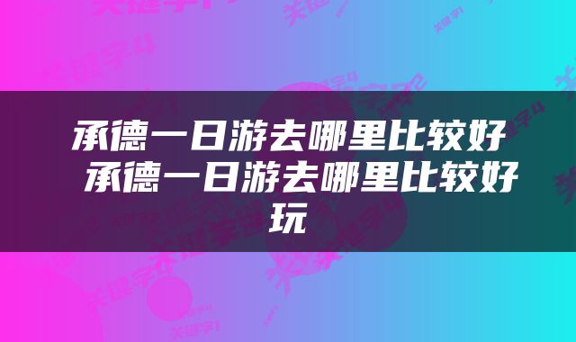 承德一日游去哪里比较好 承德一日游去哪里比较好玩