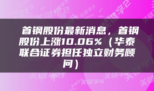  首钢股份最新消息，首钢股份上涨10.06%（华泰联合证券担任独立财务顾问） 