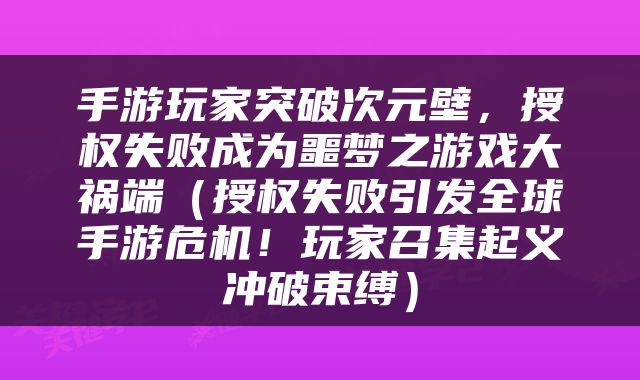 手游玩家突破次元壁，授权失败成为噩梦之游戏大祸端（授权失败引发全球手游危机！玩家召集起义冲破束缚）