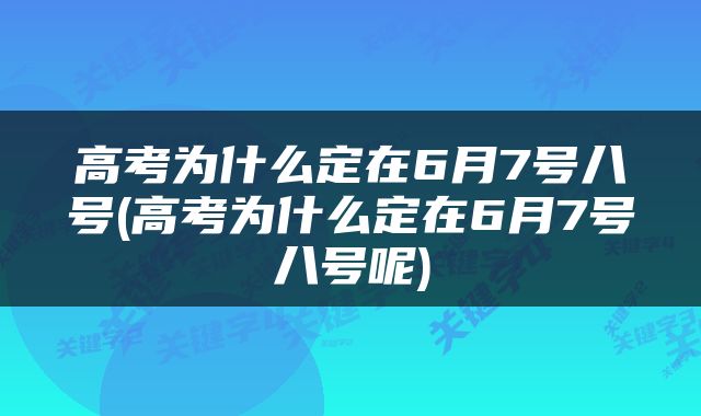 高考为什么定在6月7号八号(高考为什么定在6月7号八号呢)