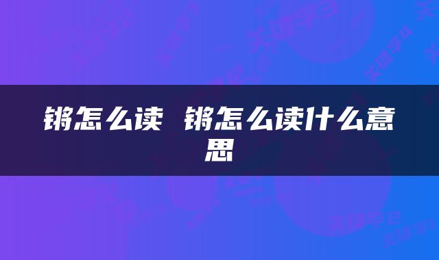 锵怎么读 锵怎么读什么意思