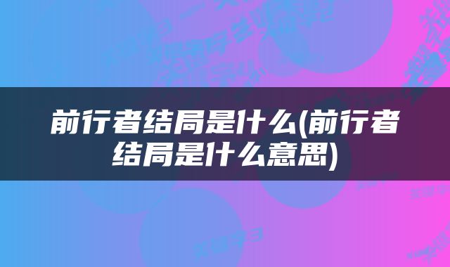 前行者结局是什么(前行者结局是什么意思)