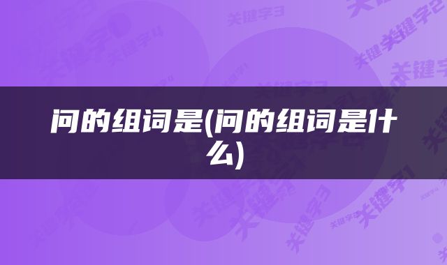 问的组词是(问的组词是什么)