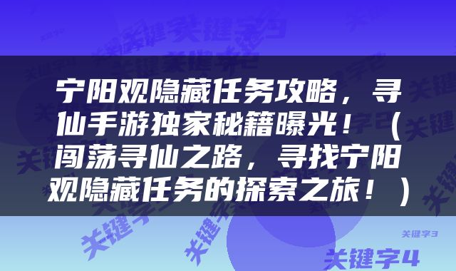 宁阳观隐藏任务攻略，寻仙手游独家秘籍曝光！（闯荡寻仙之路，寻找宁阳观隐藏任务的探索之旅！）