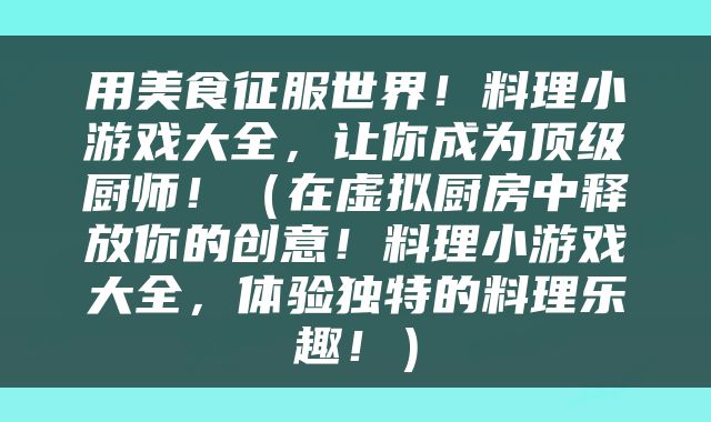 用美食征服世界！料理小游戏大全，让你成为顶级厨师！（在虚拟厨房中释放你的创意！料理小游戏大全，体验独特的料理乐趣！）
