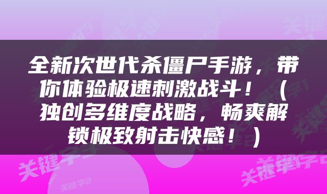 全新次世代杀僵尸手游，带你体验极速刺激战斗！（独创多维度战略，畅爽解锁极致射击快感！）