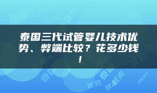 泰国三代试管婴儿技术优势、弊端比较？花多少钱！