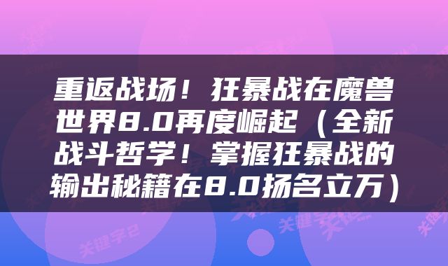 重返战场！狂暴战在魔兽世界8.0再度崛起（全新战斗哲学！掌握狂暴战的输出秘籍在8.0扬名立万）