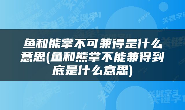 鱼和熊掌不可兼得是什么意思(鱼和熊掌不能兼得到底是什么意思)