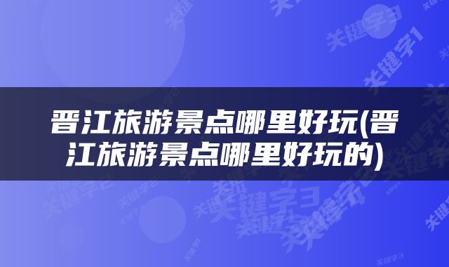 晋江旅游景点哪里好玩(晋江旅游景点哪里好玩的)