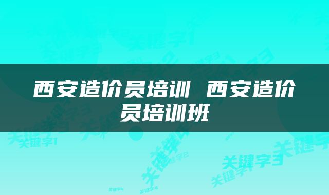 西安造价员培训 西安造价员培训班