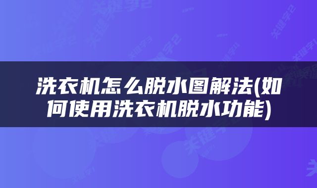 洗衣机怎么脱水图解法(如何使用洗衣机脱水功能)