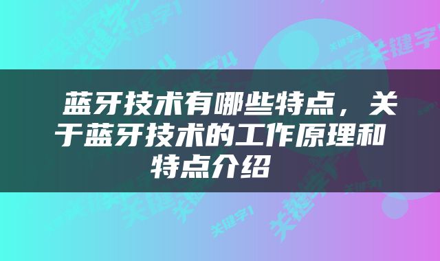  蓝牙技术有哪些特点，关于蓝牙技术的工作原理和特点介绍 