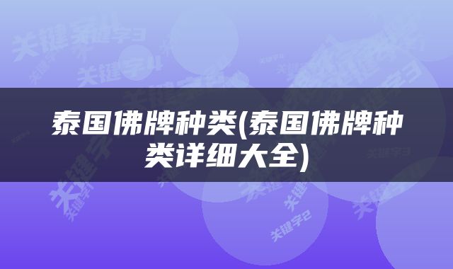 泰国佛牌种类(泰国佛牌种类详细大全)