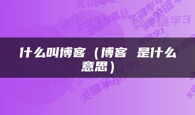什么叫博客（博客 是什么意思）