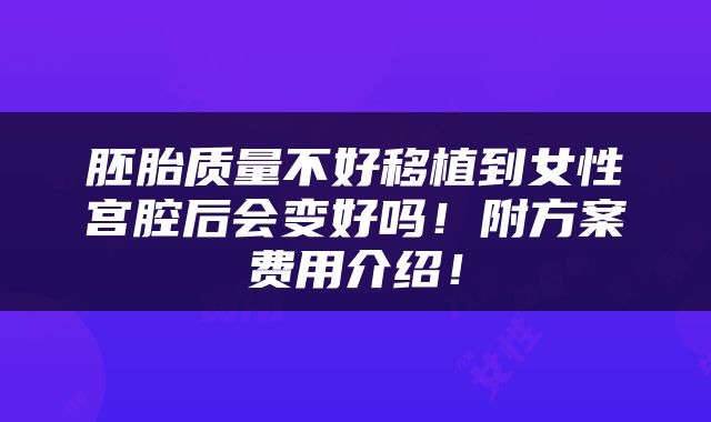 胚胎质量不好移植到女性宫腔后会变好吗！附方案费用介绍！