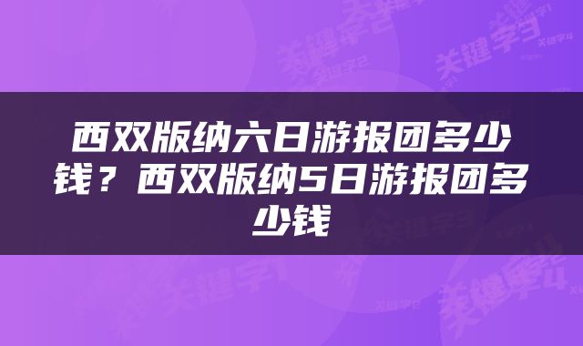 西双版纳六日游报团多少钱？西双版纳5日游报团多少钱