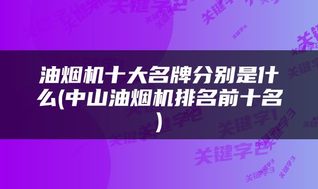 油烟机十大名牌分别是什么(中山油烟机排名前十名)
