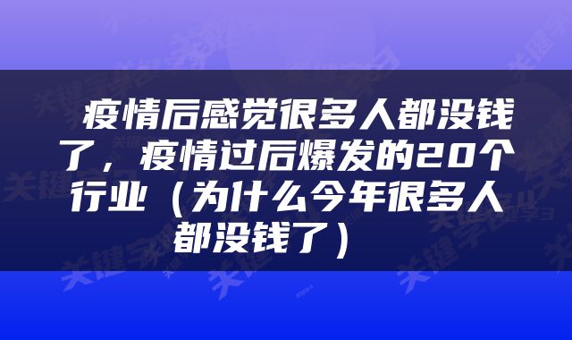 疫情后感觉很多人都没钱了,疫情过后爆发的20个行业(为什么今年很多人都没钱了)