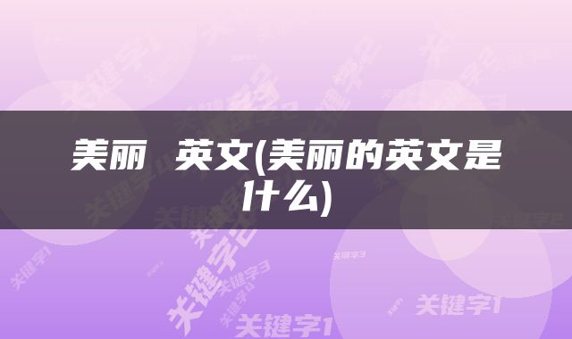 美丽 英文(美丽的英文是什么)