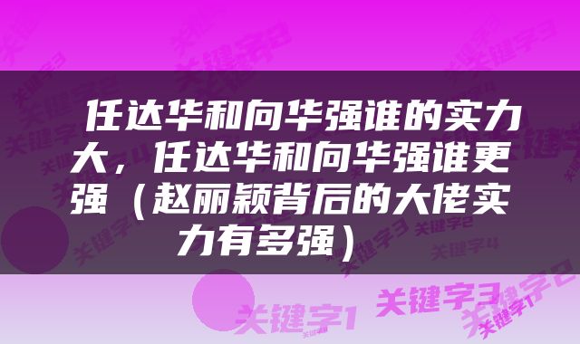  任达华和向华强谁的实力大，任达华和向华强谁更强（赵丽颖背后的大佬实力有多强） 