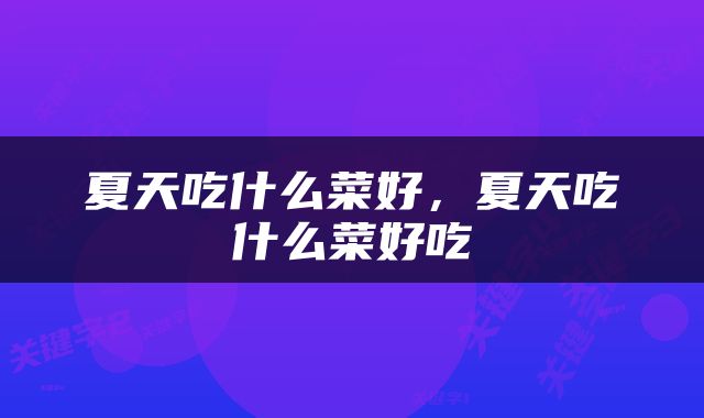 夏天吃什么菜好，夏天吃什么菜好吃