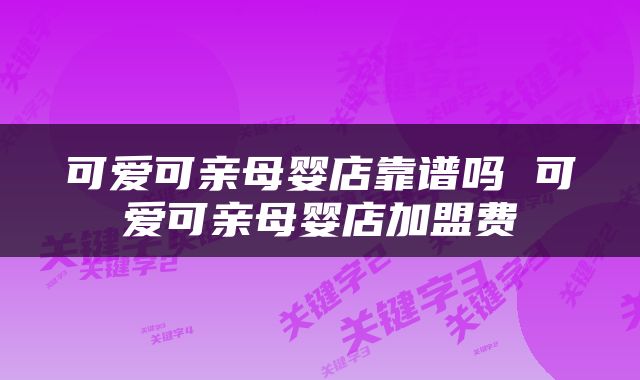 可爱可亲母婴店靠谱吗 可爱可亲母婴店加盟费