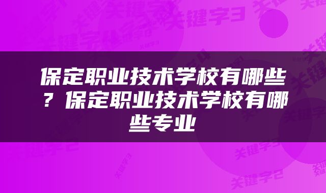 保定职业技术学校有哪些？保定职业技术学校有哪些专业