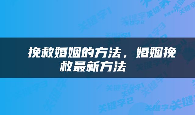  挽救婚姻的方法，婚姻挽救最新方法 