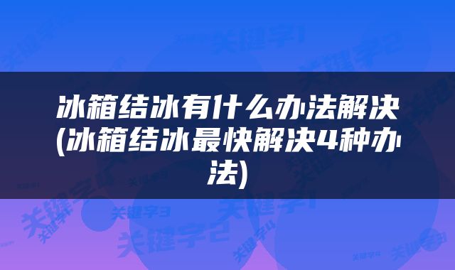 冰箱结冰有什么办法解决(冰箱结冰最快解决4种办法)