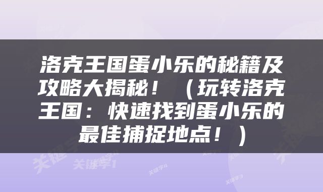 洛克王国蛋小乐的秘籍及攻略大揭秘！（玩转洛克王国：快速找到蛋小乐的最佳捕捉地点！）