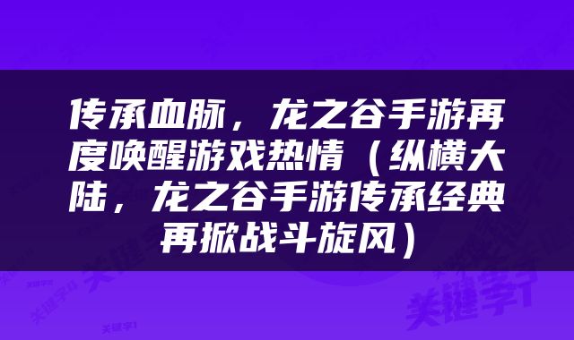 传承血脉，龙之谷手游再度唤醒游戏热情（纵横大陆，龙之谷手游传承经典再掀战斗旋风）