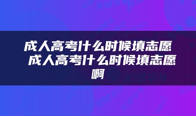 成人高考什么时候填志愿 成人高考什么时候填志愿啊