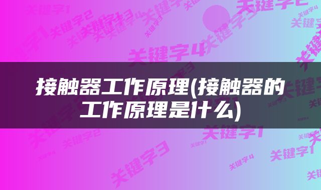 接触器工作原理(接触器的工作原理是什么)