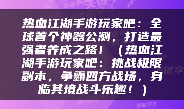 热血江湖手游玩家吧：全球首个神器公测，打造最强者养成之路！（热血江湖手游玩家吧：挑战极限副本，争霸四方战场，身临其境战斗乐趣！）