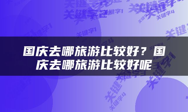 国庆去哪旅游比较好？国庆去哪旅游比较好呢