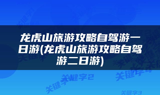 龙虎山旅游攻略自驾游一日游(龙虎山旅游攻略自驾游二日游)