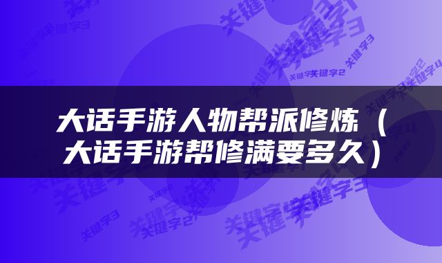 大话手游人物帮派修炼（大话手游帮修满要多久）