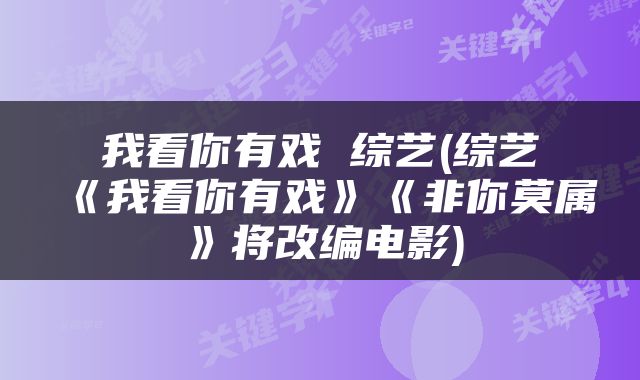我看你有戏 综艺(综艺《我看你有戏》《非你莫属》将改编电影)
