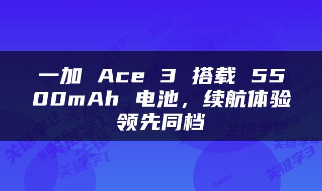 一加 Ace 3 搭载 5500mAh 电池，续航体验领先同档
